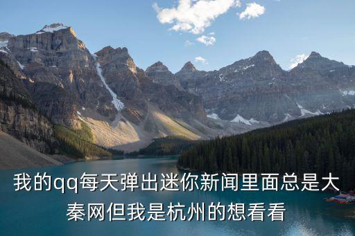我的qq每天彈出迷你新聞里面總是大秦網但我是杭州的想看看