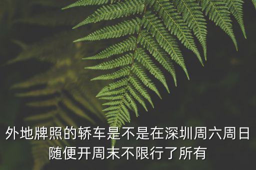 外地牌照的轎車是不是在深圳周六周日隨便開周末不限行了所有
