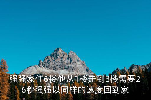 強強家住6樓他從1樓走到3樓需要26秒強強以同樣的速度回到家