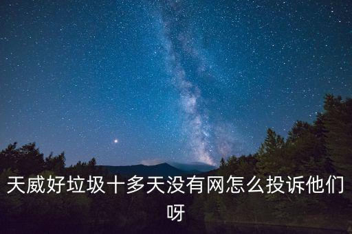 天威好垃圾十多天沒有網(wǎng)怎么投訴他們呀