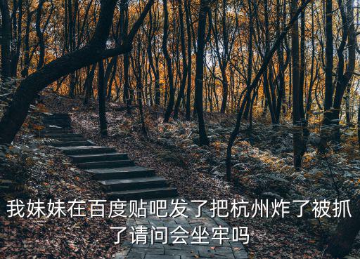 我妹妹在百度貼吧發(fā)了把杭州炸了被抓了請問會坐牢嗎