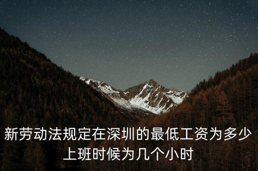 新勞動法規定在深圳的最低工資為多少上班時候為幾個小時