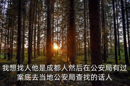 我想找人他是成都人然后在公安局有過案底去當地公安局查找的話人