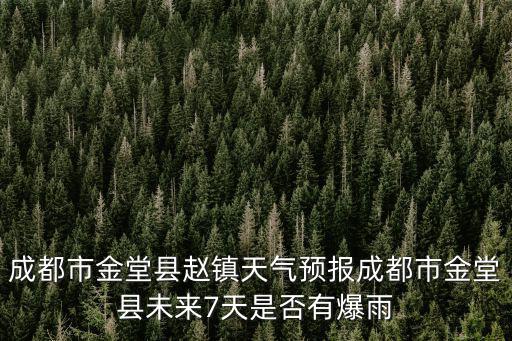 成都市金堂縣趙鎮(zhèn)天氣預(yù)報(bào)成都市金堂縣未來(lái)7天是否有爆雨