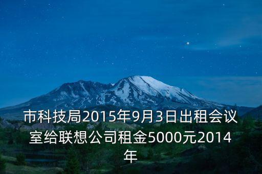 市科技局2015年9月3日出租會(huì)議室給聯(lián)想公司租金5000元2014年