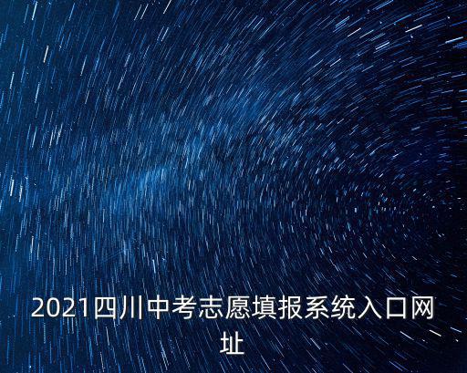 四川志愿填報系統入口，四川高考自貢考生網上填報志愿網址多少