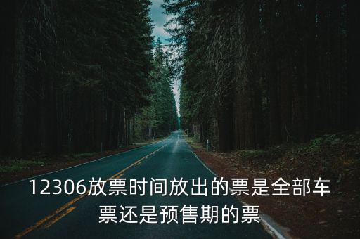 12306放票時間放出的票是全部車票還是預售期的票