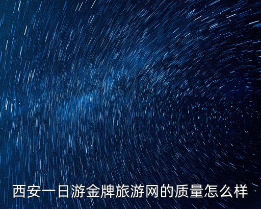西安一日游金牌旅游網的質量怎么樣