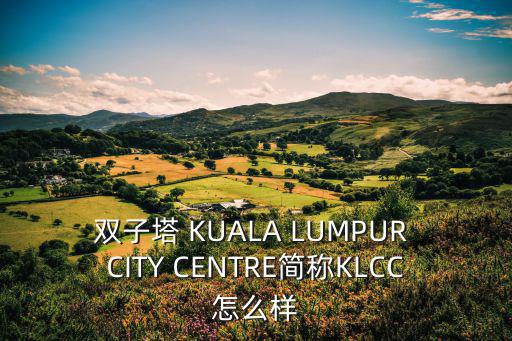 雙子塔 KUALA LUMPUR CITY CENTRE簡稱KLCC怎么樣