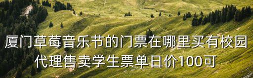 廈門草莓音樂節的門票在哪里買有校園代理售賣學生票單日價100可