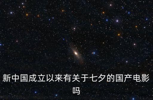 新中國成立以來有關于七夕的國產電影嗎
