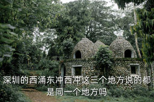 深圳的西涌東沖西沖這三個地方說的都是同一個地方嗎