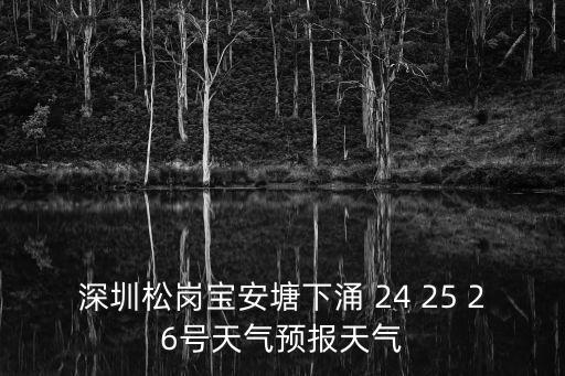 深圳松崗寶安塘下涌 24 25 26號(hào)天氣預(yù)報(bào)天氣
