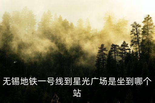 星光廣場，無錫地鐵一號線到星光廣場是坐到哪個站
