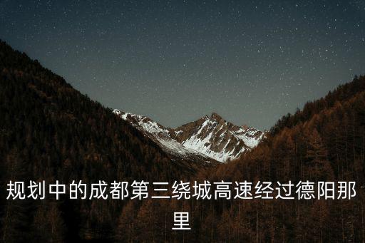 規劃中的成都第三繞城高速經過德陽那里