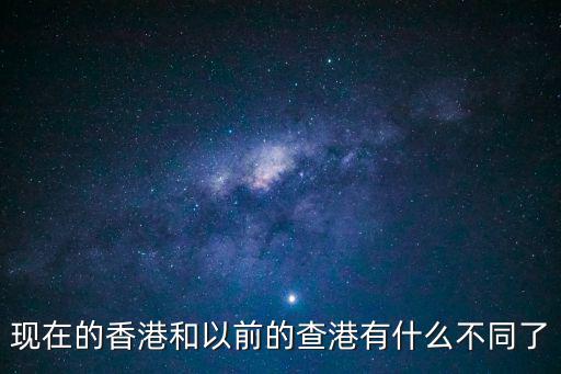 現(xiàn)在的香港和以前的查港有什么不同了