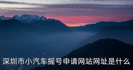 深圳市小汽車搖號申請網站網址是什么