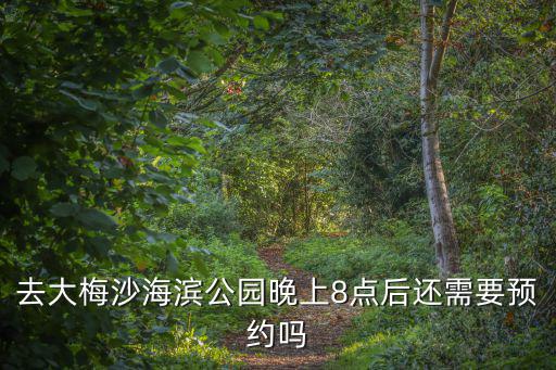 大梅沙預約公眾號，去大梅沙海濱公園晚上8點后還需要預約嗎