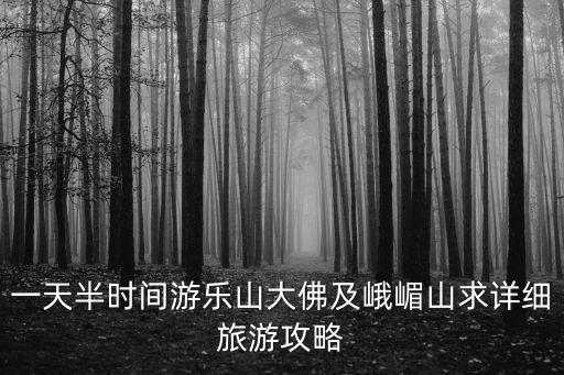 一天半時間游樂山大佛及峨嵋山求詳細旅游攻略