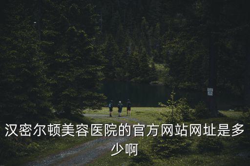 漢密爾頓美容醫(yī)院的官方網(wǎng)站網(wǎng)址是多少啊