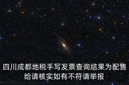成都地稅發票查詢，四川成都地稅手寫發票查詢結果為配售給請核實如有不符請舉報