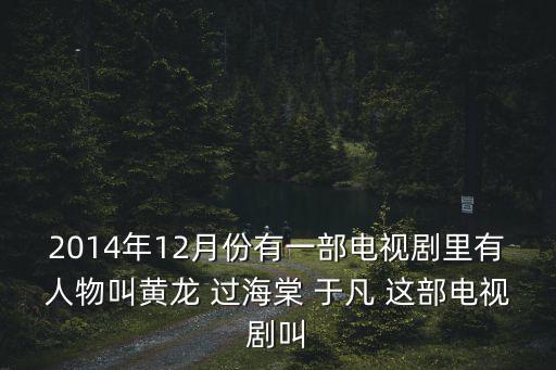 2014年12月份有一部電視劇里有人物叫黃龍 過海棠 于凡 這部電視劇叫