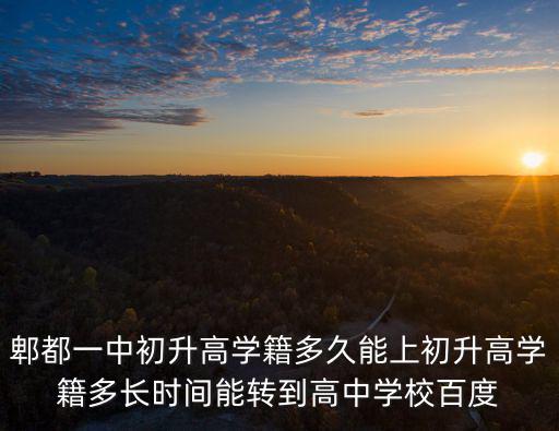 郫都一中初升高學籍多久能上初升高學籍多長時間能轉到高中學校百度