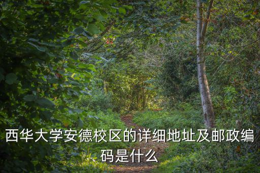 西華大學安德校區的詳細地址及郵政編碼是什么