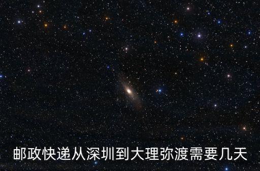 郵政快遞從深圳到大理彌渡需要幾天