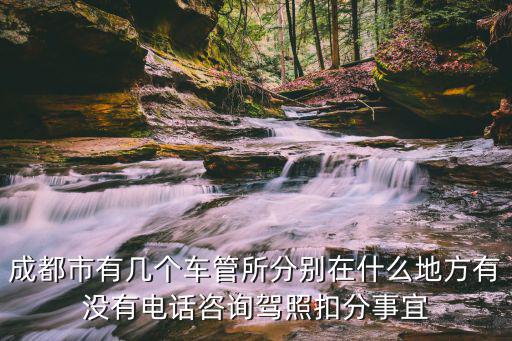 成都市有幾個車管所分別在什么地方有沒有電話咨詢駕照扣分事宜