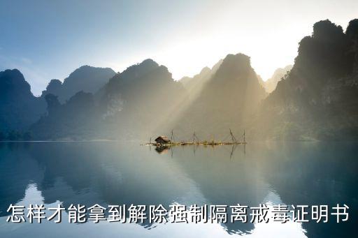 怎樣才能拿到解除強制隔離戒毒證明書