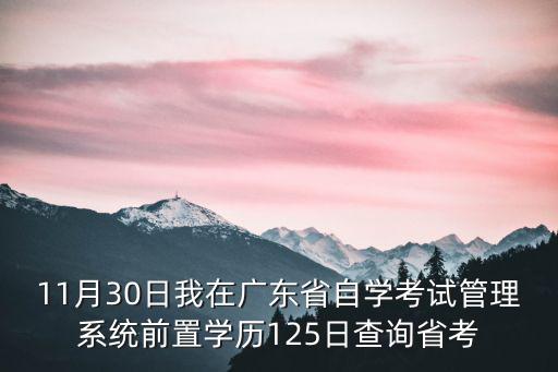 11月30日我在廣東省自學考試管理系統前置學歷125日查詢省考