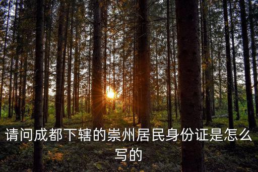 請問成都下轄的崇州居民身份證是怎么寫的