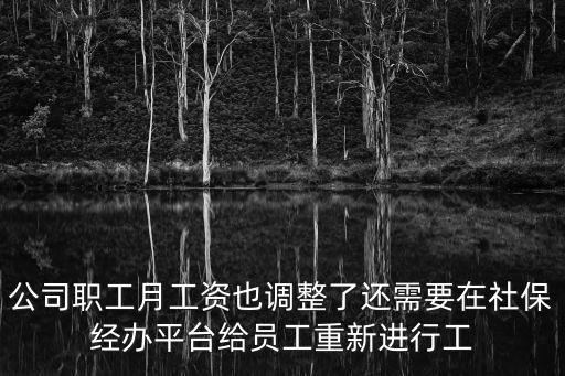 公司職工月工資也調(diào)整了還需要在社保經(jīng)辦平臺給員工重新進(jìn)行工