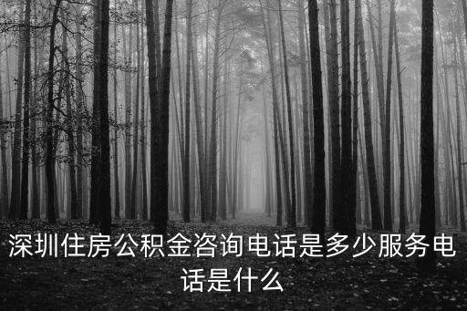 深圳住房公積金咨詢電話是多少服務電話是什么
