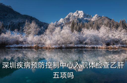 深圳疾病預防控制中心入職體檢查乙肝五項嗎