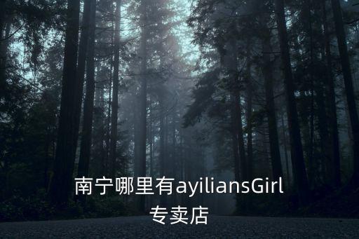 南寧哪里有ayiliansGirl專賣店