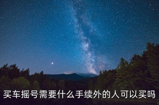 買車搖號需要什么手續外的人可以買嗎