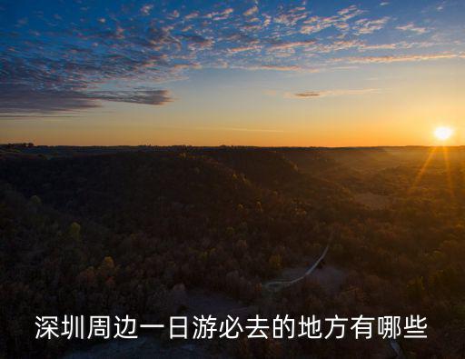 深圳周邊一日游必去的地方有哪些