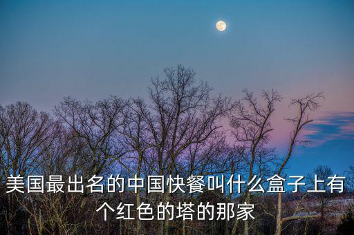 美國最出名的中國快餐叫什么盒子上有個紅色的塔的那家