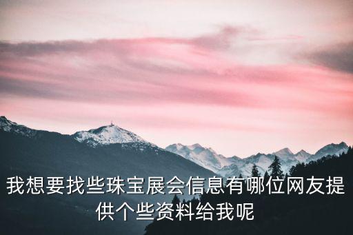 我想要找些珠寶展會信息有哪位網友提供個些資料給我呢