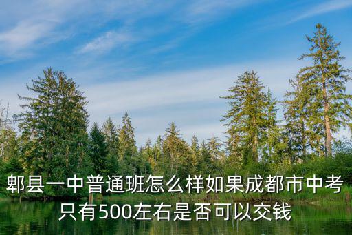 郫縣一中普通班怎么樣如果成都市中考只有500左右是否可以交錢