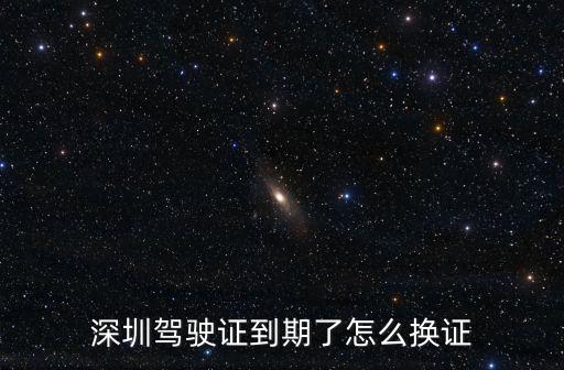 深圳駕駛證到期了怎么換證