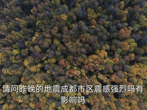 成都震感，請問昨晚的地震成都市區震感強烈嗎有影響嗎