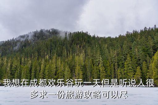 我想在成都歡樂谷玩一天但是聽說人很多求一份旅游攻略可以盡