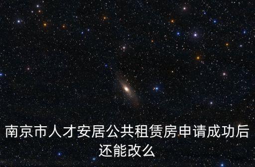 南京市人才安居公共租賃房申請成功后還能改么