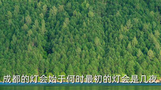 成都燈會，成都的燈會始于何時最初的燈會是幾夜
