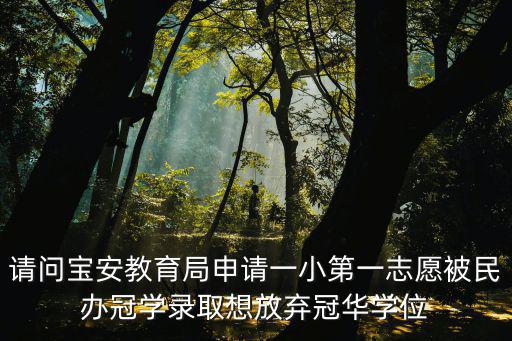 請(qǐng)問寶安教育局申請(qǐng)一小第一志愿被民辦冠學(xué)錄取想放棄冠華學(xué)位
