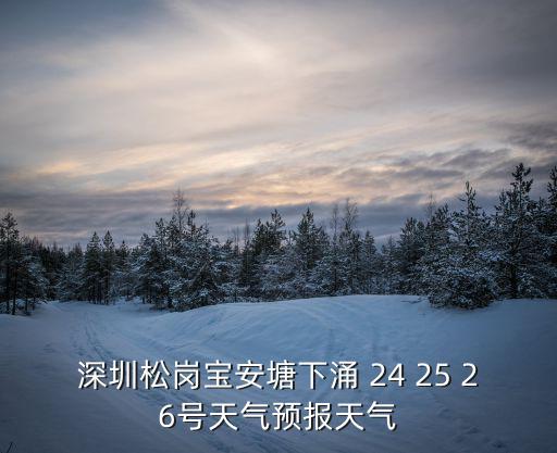 深圳未來15天天氣預報，深圳松崗寶安塘下涌 24 25 26號天氣預報天氣