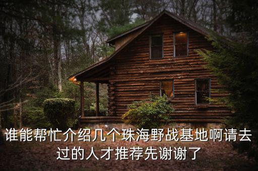 誰(shuí)能幫忙介紹幾個(gè)珠海野戰(zhàn)基地啊請(qǐng)去過(guò)的人才推薦先謝謝了